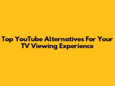 Top YouTube Alternatives For Your TV Viewing Experience