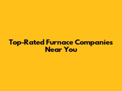 Top-Rated Furnace Companies Near You