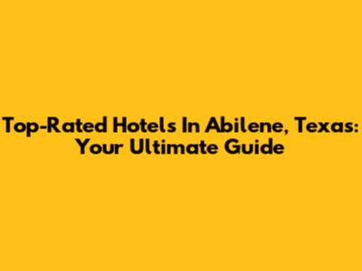 Top-Rated Hotels In Abilene, Texas: Your Ultimate Guide