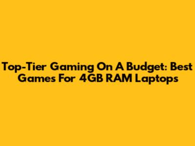 Top-Tier Gaming On A Budget: Best Games For 4GB RAM Laptops