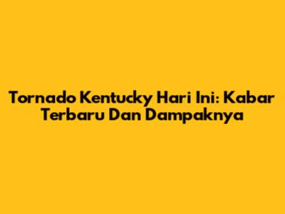 Tornado Kentucky Hari Ini: Kabar Terbaru Dan Dampaknya