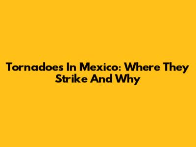 Tornadoes In Mexico: Where They Strike And Why