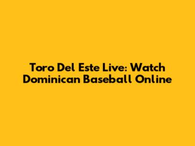 Toro Del Este Live: Watch Dominican Baseball Online