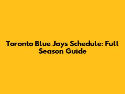 Toronto Blue Jays Schedule: Full Season Guide