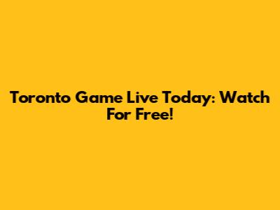 Toronto Game Live Today: Watch For Free!