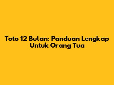 Toto 12 Bulan: Panduan Lengkap Untuk Orang Tua