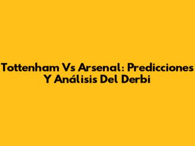 Tottenham Vs Arsenal: Predicciones Y Análisis Del Derbi