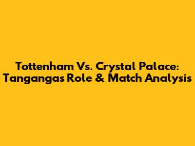Tottenham Vs. Crystal Palace: Tanganga's Role & Match Analysis