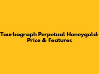 Tourbograph Perpetual Honeygold: Price & Features