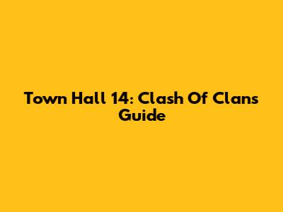 Town Hall 14: Clash Of Clans Guide