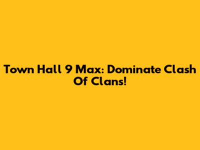 Town Hall 9 Max: Dominate Clash Of Clans!