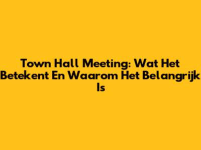 Town Hall Meeting: Wat Het Betekent En Waarom Het Belangrijk Is
