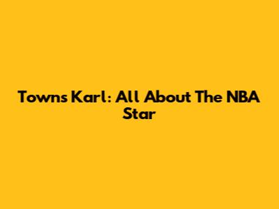 Towns Karl: All About The NBA Star