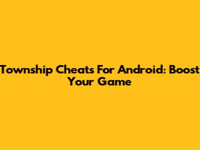 Township Cheats For Android: Boost Your Game