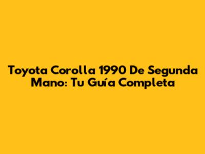 Toyota Corolla 1990 De Segunda Mano: Tu Guía Completa