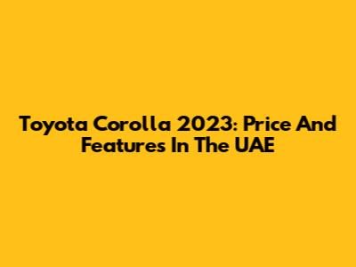Toyota Corolla 2023: Price And Features In The UAE