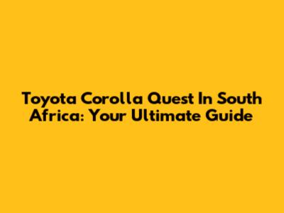 Toyota Corolla Quest In South Africa: Your Ultimate Guide