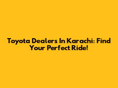 Toyota Dealers In Karachi: Find Your Perfect Ride!