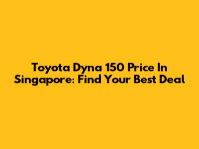 Toyota Dyna 150 Price In Singapore: Find Your Best Deal