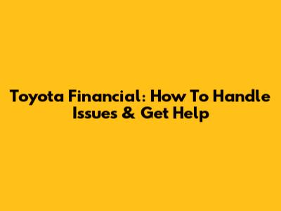 Toyota Financial: How To Handle Issues & Get Help