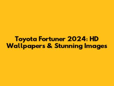 Toyota Fortuner 2024: HD Wallpapers & Stunning Images