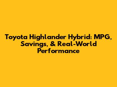 Toyota Highlander Hybrid: MPG, Savings, & Real-World Performance