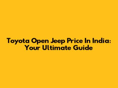 Toyota Open Jeep Price In India: Your Ultimate Guide
