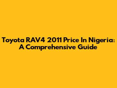 Toyota RAV4 2011 Price In Nigeria: A Comprehensive Guide