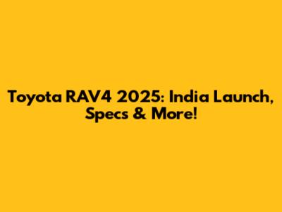Toyota RAV4 2025: India Launch, Specs & More!