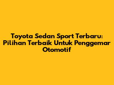 Toyota Sedan Sport Terbaru: Pilihan Terbaik Untuk Penggemar Otomotif