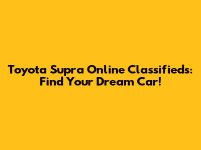 Toyota Supra Online Classifieds: Find Your Dream Car!