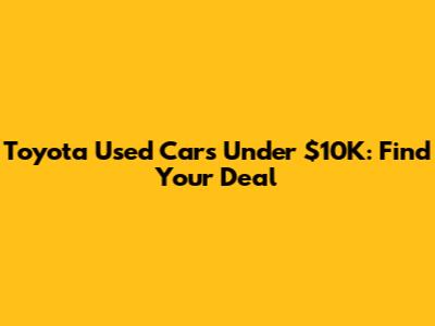 Toyota Used Cars Under $10K: Find Your Deal