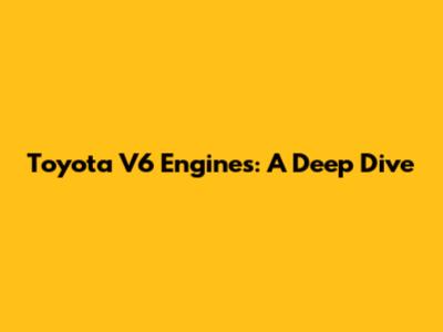 Toyota V6 Engines: A Deep Dive