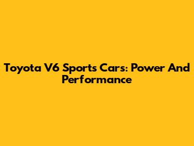 Toyota V6 Sports Cars: Power And Performance