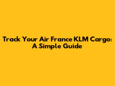 Track Your Air France KLM Cargo: A Simple Guide