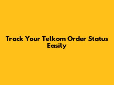 Track Your Telkom Order Status Easily