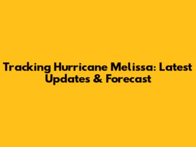 Tracking Hurricane Melissa: Latest Updates & Forecast