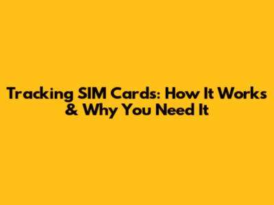 Tracking SIM Cards: How It Works & Why You Need It