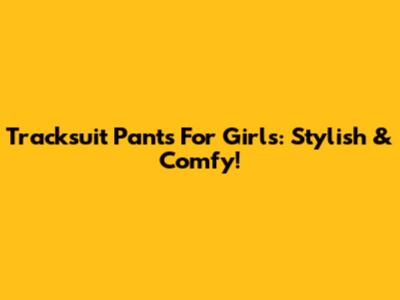 Tracksuit Pants For Girls: Stylish & Comfy!