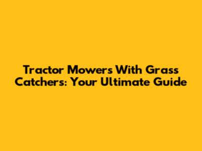 Tractor Mowers With Grass Catchers: Your Ultimate Guide