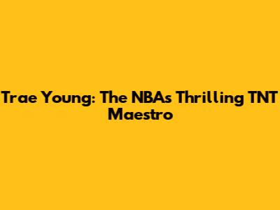 Trae Young: The NBA's Thrilling TNT Maestro