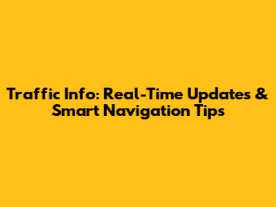 Traffic Info: Real-Time Updates & Smart Navigation Tips