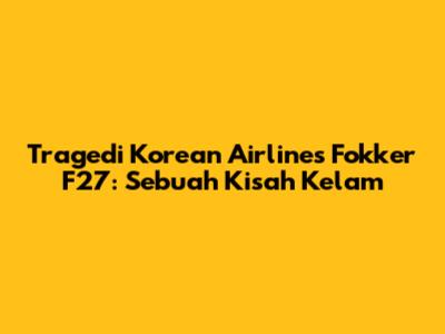 Tragedi Korean Airlines Fokker F27: Sebuah Kisah Kelam