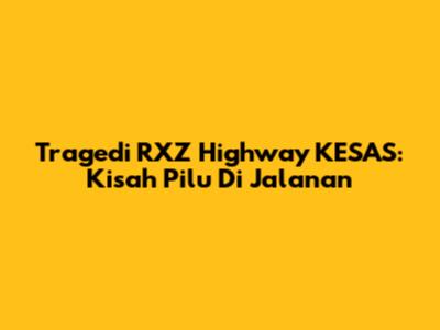 Tragedi RXZ Highway KESAS: Kisah Pilu Di Jalanan