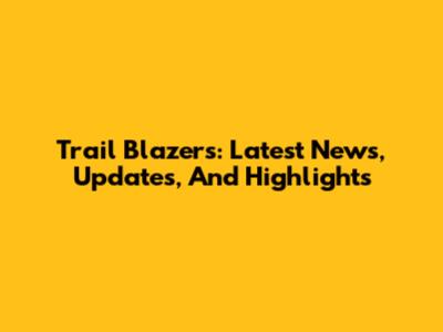 Trail Blazers: Latest News, Updates, And Highlights