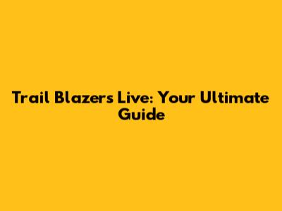 Trail Blazers Live: Your Ultimate Guide