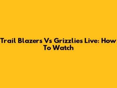 Trail Blazers Vs Grizzlies Live: How To Watch