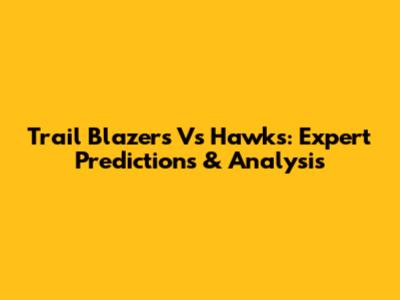 Trail Blazers Vs Hawks: Expert Predictions & Analysis