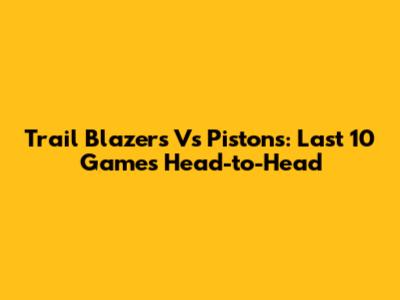 Trail Blazers Vs Pistons: Last 10 Games Head-to-Head