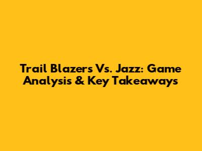 Trail Blazers Vs. Jazz: Game Analysis & Key Takeaways